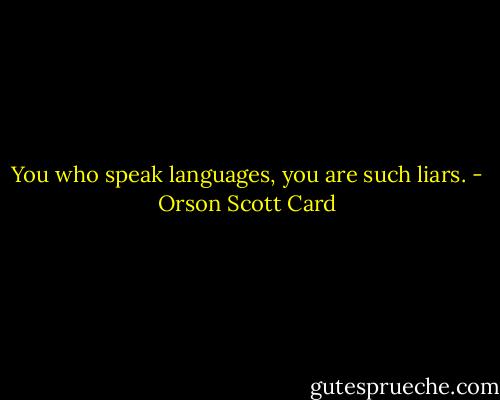 You who speak languages, you are such liars. - Orson Scott Card