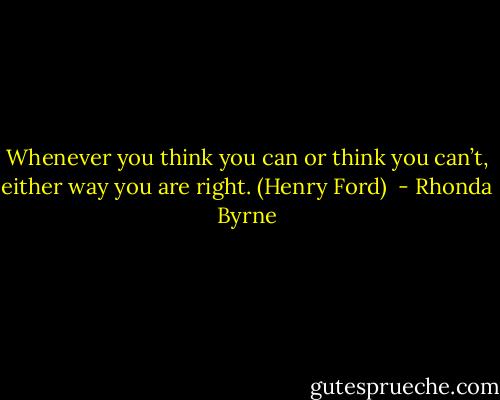 Whenever you think you can or think you can’t, either way you are right. (Henry Ford)  - Rhonda Byrne