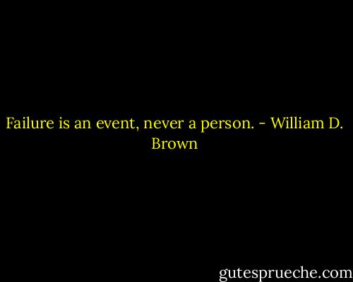 Failure is an event, never a person. - William D. Brown