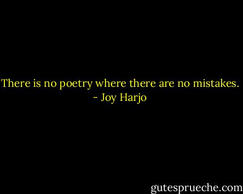 There is no poetry where there are no mistakes. - Joy Harjo