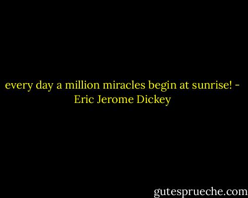 every day a million miracles begin at sunrise! - Eric Jerome Dickey