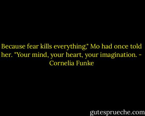 Because fear kills everything," Mo had once told her. "Your mind, your heart, your imagination. - Cornelia Funke