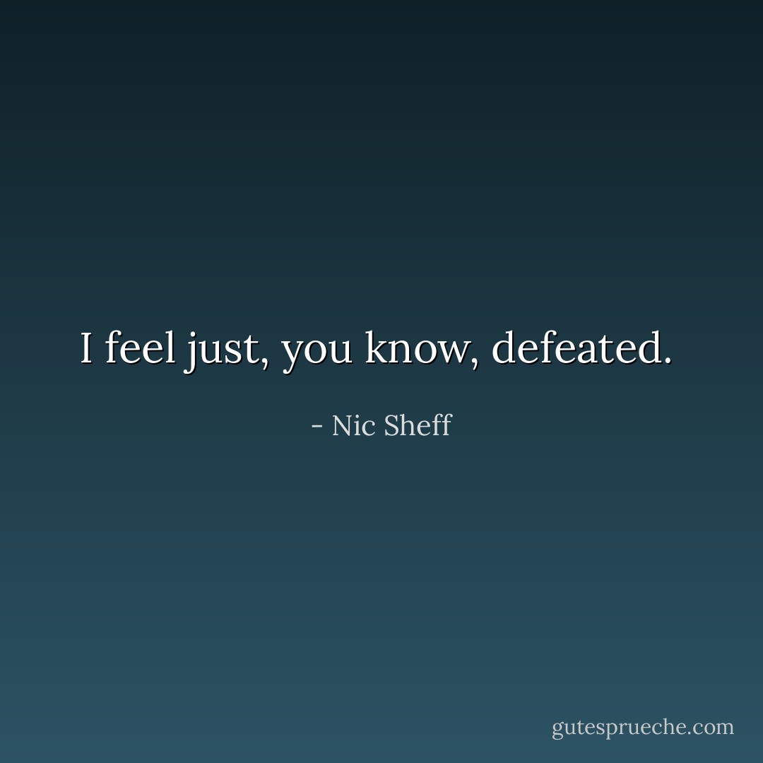 I feel just, you know, defeated.  - Nic Sheff