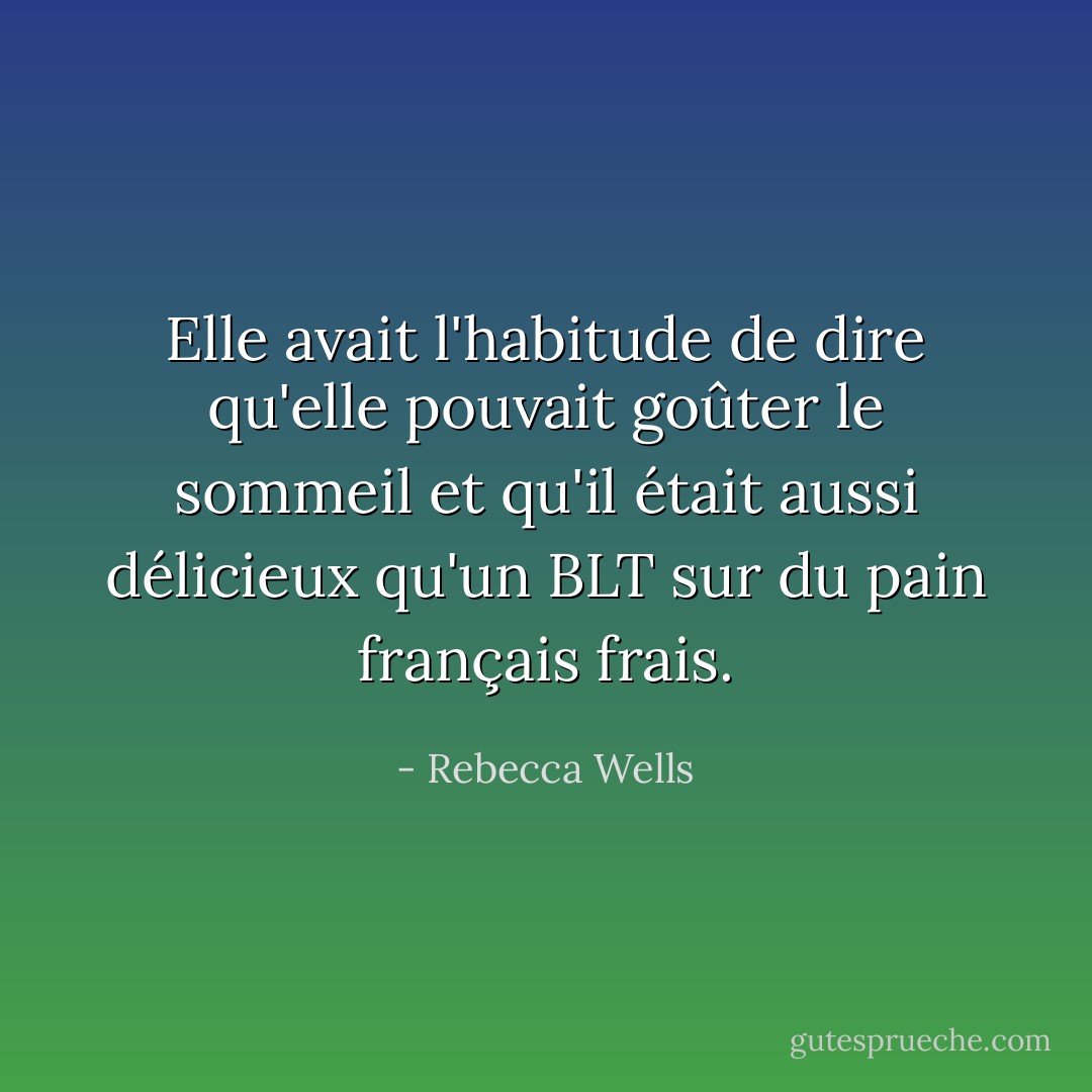 Elle avait l'habitude de dire qu'elle pouvait goûter le sommeil et qu'il était aussi délicieux qu'un BLT sur du pain français frais. - Rebecca Wells