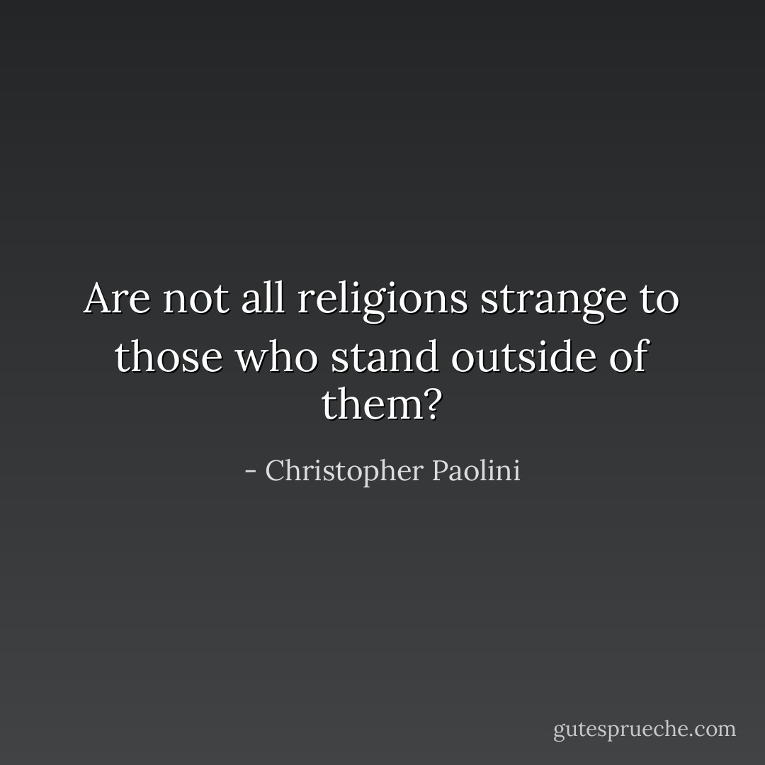 Are not all religions strange to those who stand outside of them? - Christopher Paolini