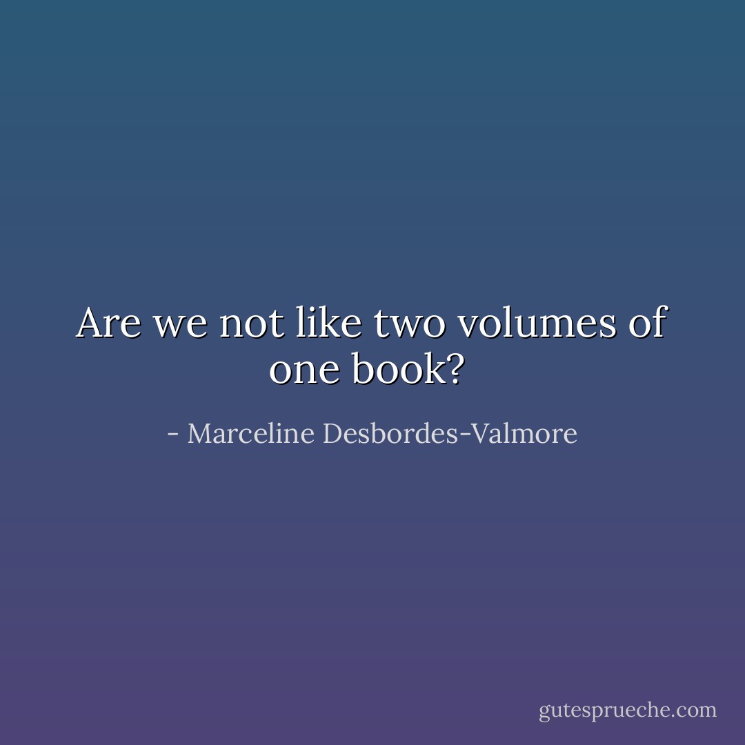 Are we not like two volumes of one book?  - Marceline Desbordes-Valmore