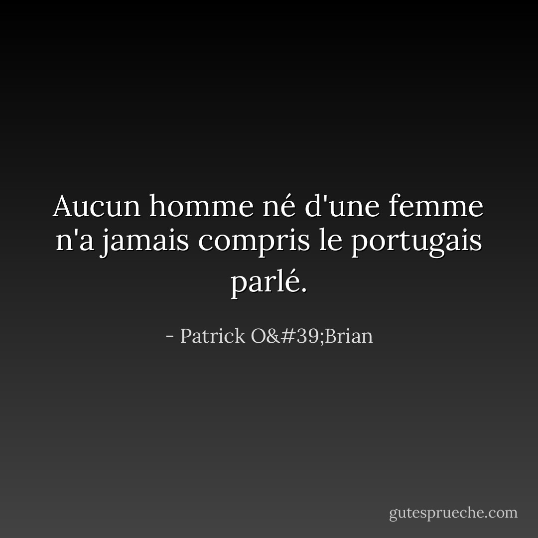 Aucun homme né d'une femme n'a jamais compris le portugais parlé. - Patrick O'Brian