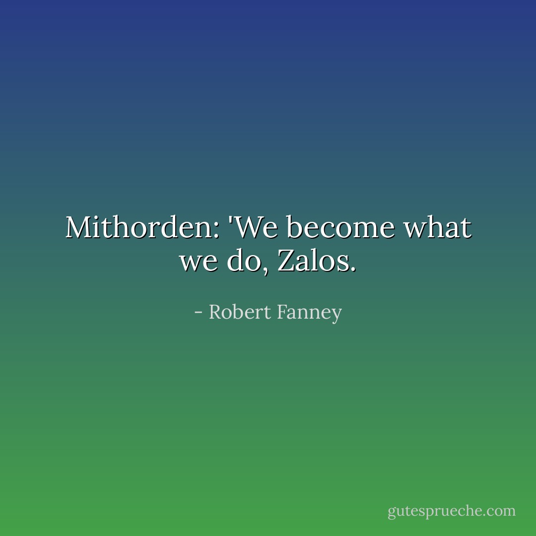 Mithorden: 'We become what we do, Zalos. - Robert Fanney