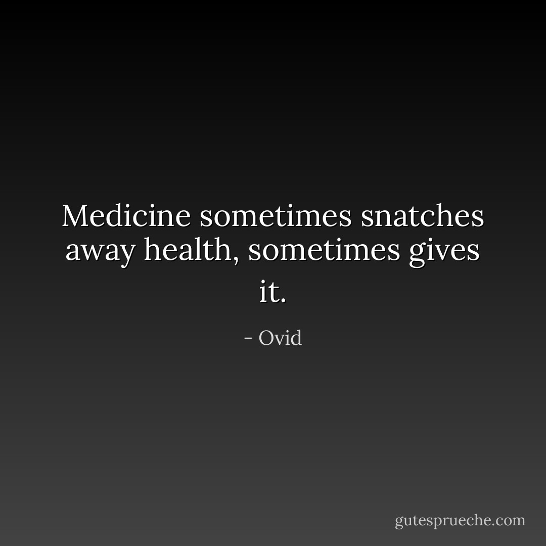 Medicine sometimes snatches away health, sometimes gives it. - Ovid