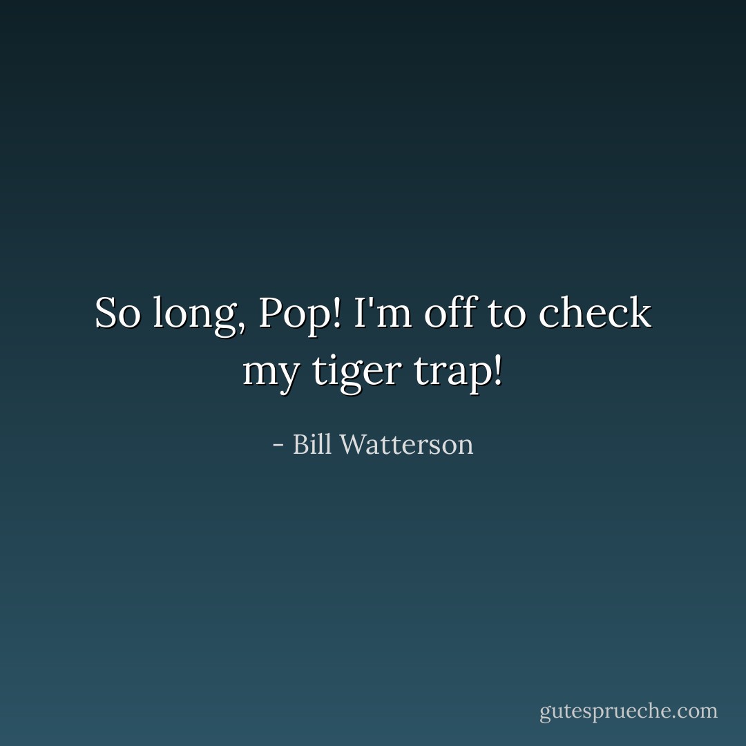 So long, Pop! I'm off to check my tiger trap! - Bill Watterson