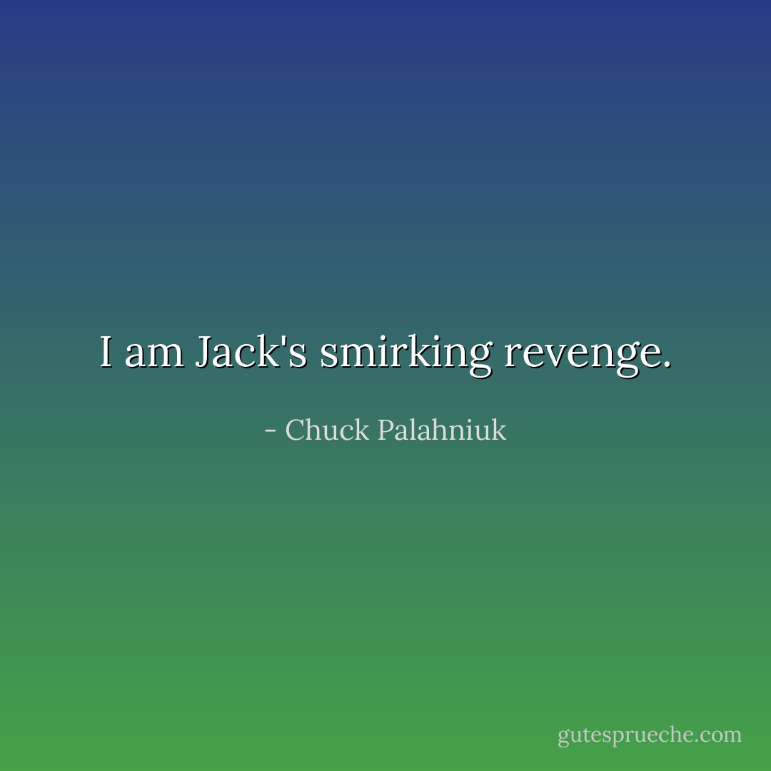 I am Jack's smirking revenge. - Chuck Palahniuk