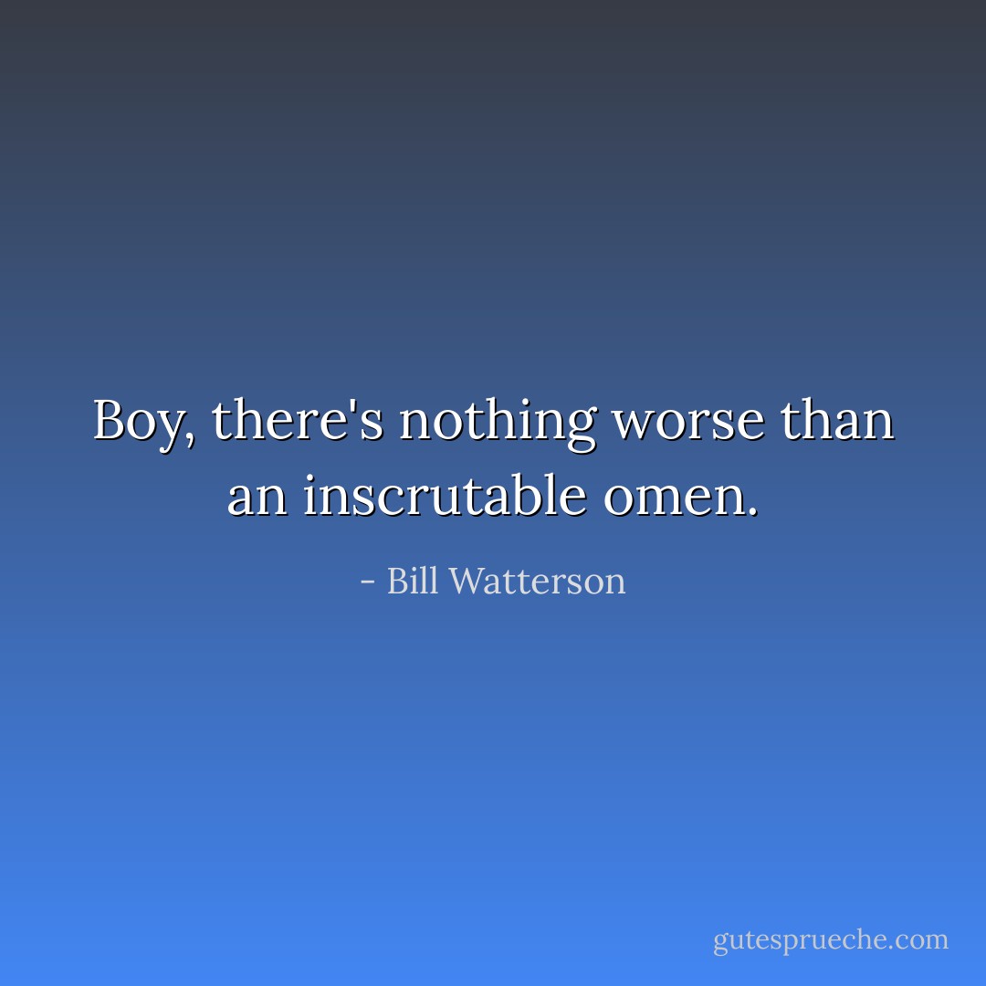 Boy, there's nothing worse than an inscrutable omen. - Bill Watterson