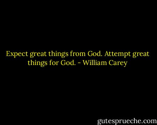 Expect great things from God. Attempt great things for God. - William Carey