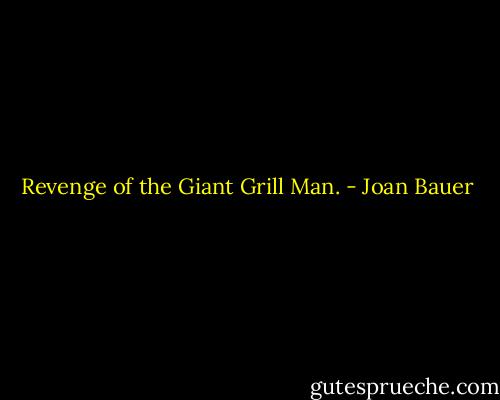 Revenge of the Giant Grill Man. - Joan Bauer