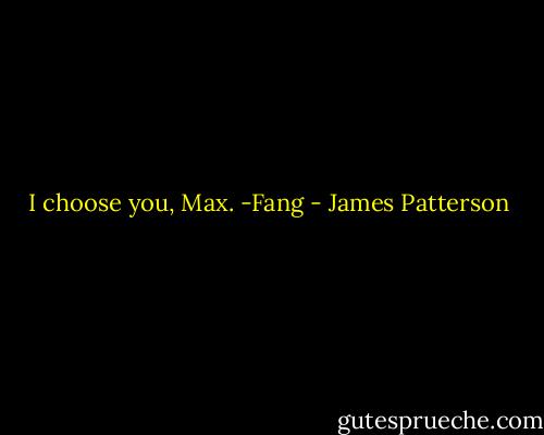 I choose you, Max. -Fang - James Patterson