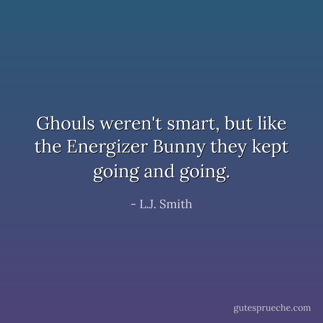 Ghouls weren't smart, but like the Energizer Bunny they kept going and going. - L.J. Smith