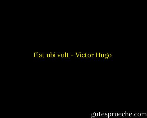 Flat ubi vult - Victor Hugo
