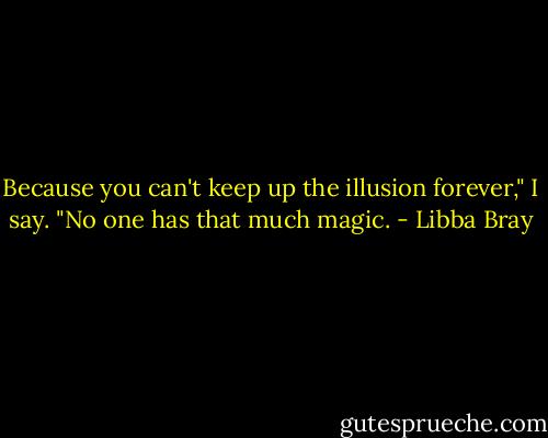 Because you can't keep up the illusion forever," I say. "No one has that much magic. - Libba Bray