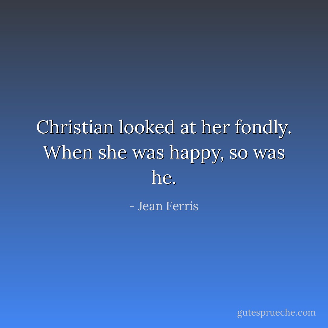Christian looked at her fondly. When she was happy, so was he. - Jean Ferris
