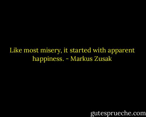 Like most misery, it started with apparent happiness. - Markus Zusak