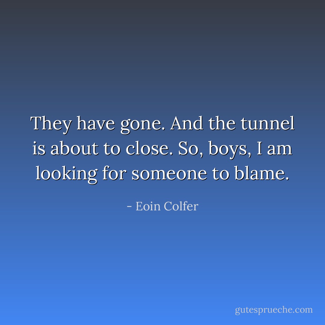 They have gone. And the tunnel is about to close. So, boys, I am looking for someone to blame. - Eoin Colfer