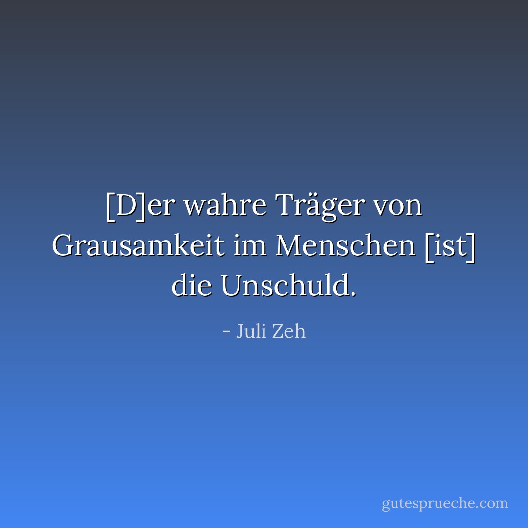 [D]er wahre Träger von Grausamkeit im Menschen [ist] die Unschuld. - Juli Zeh