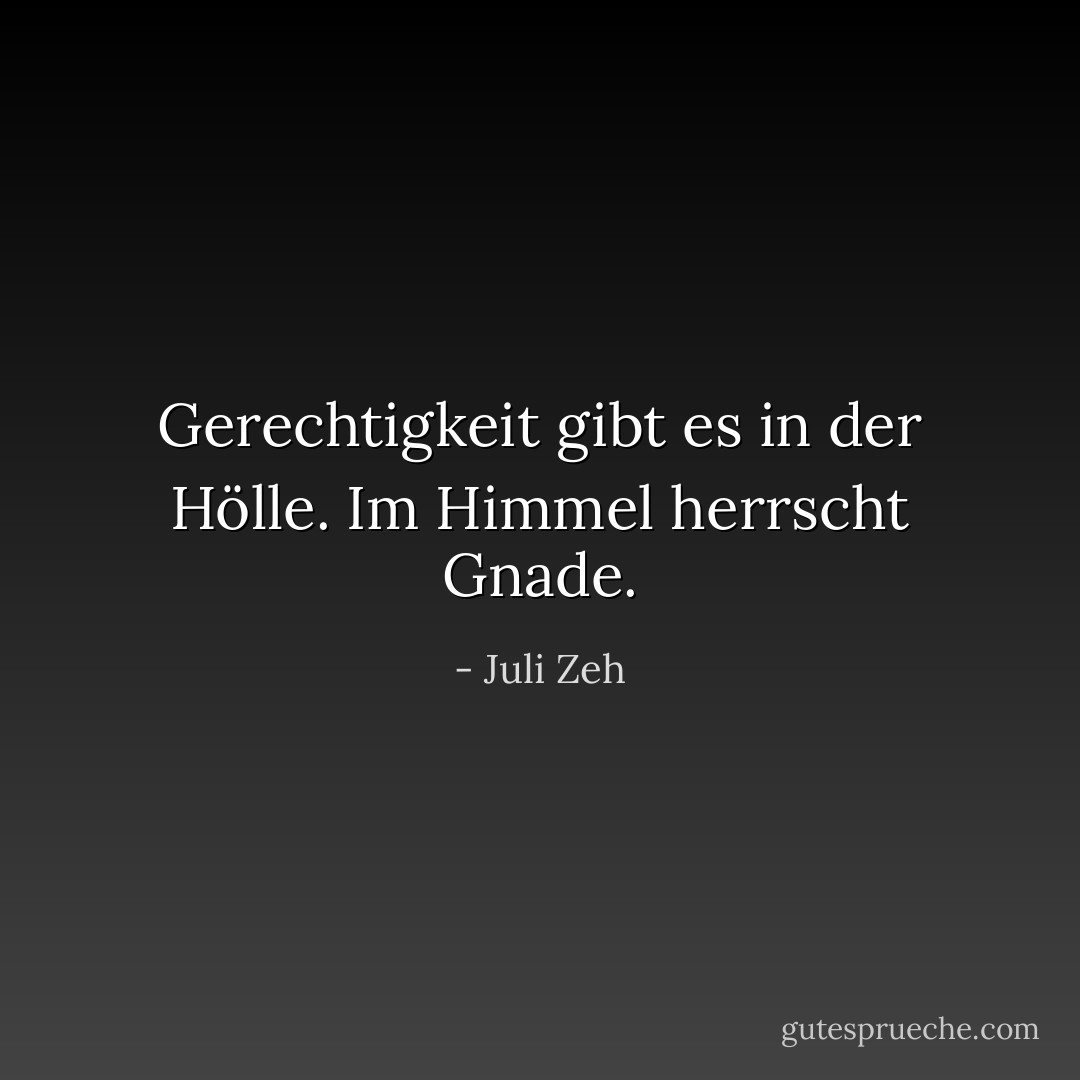 Gerechtigkeit gibt es in der Hölle. Im Himmel herrscht Gnade. - Juli Zeh