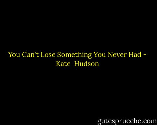 You Can't Lose Something You Never Had - Kate  Hudson