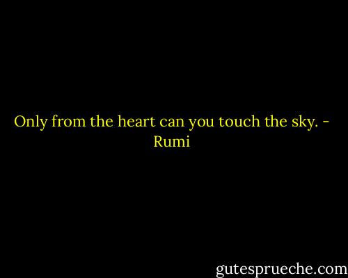 Only from the heart can you touch the sky. - Rumi