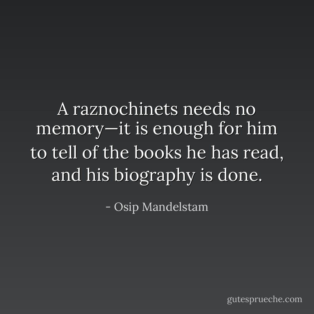 A raznochinets needs no memory—it is enough for him to tell of the books he has read, and his biography is done. - Osip Mandelstam