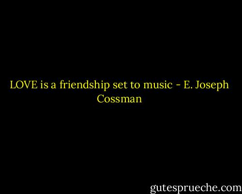 LOVE is a friendship set to music - E. Joseph Cossman