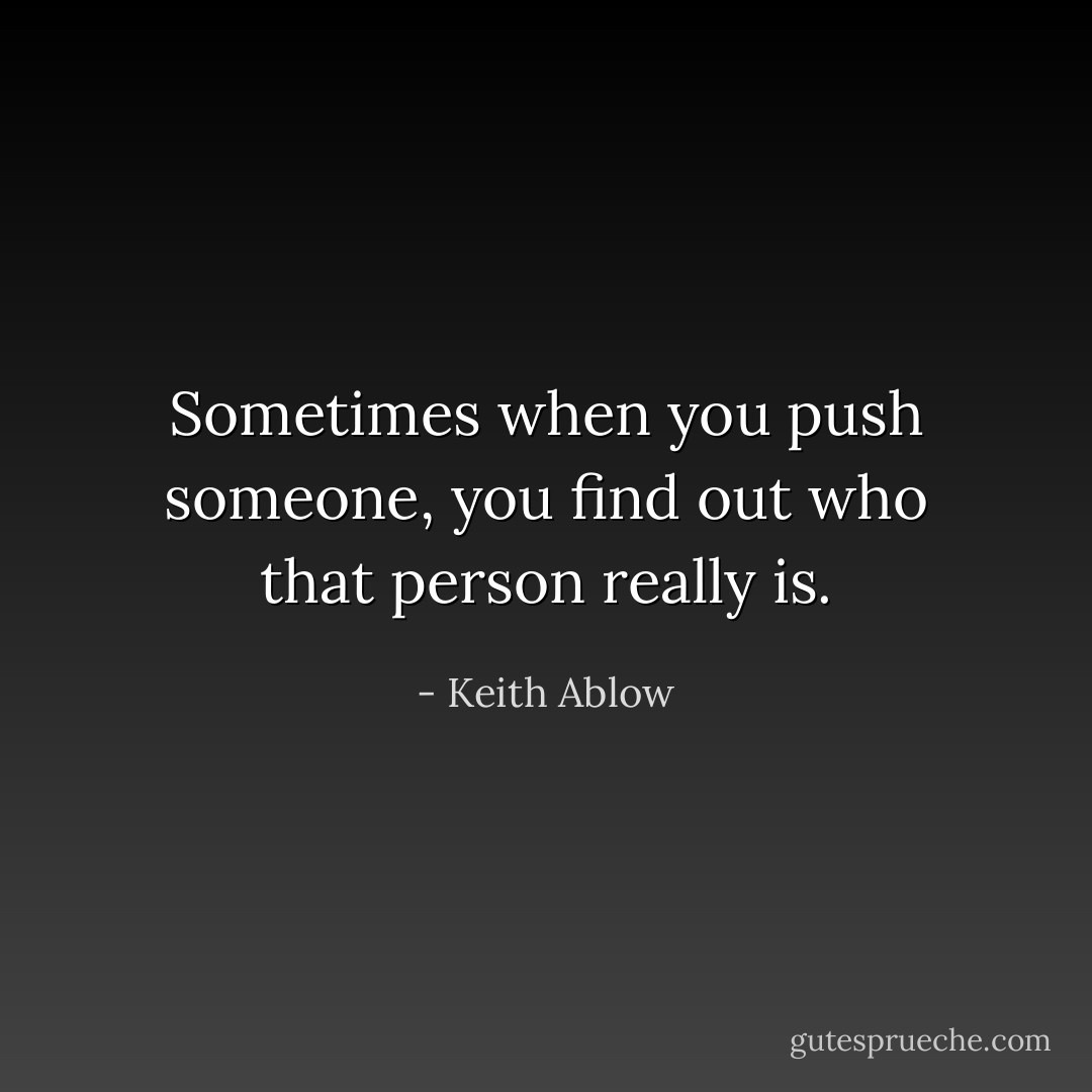 Sometimes when you push someone, you find out who that person really is. - Keith Ablow