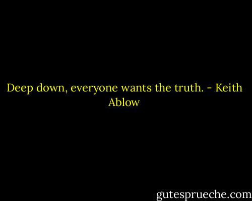 Deep down, everyone wants the truth. - Keith Ablow