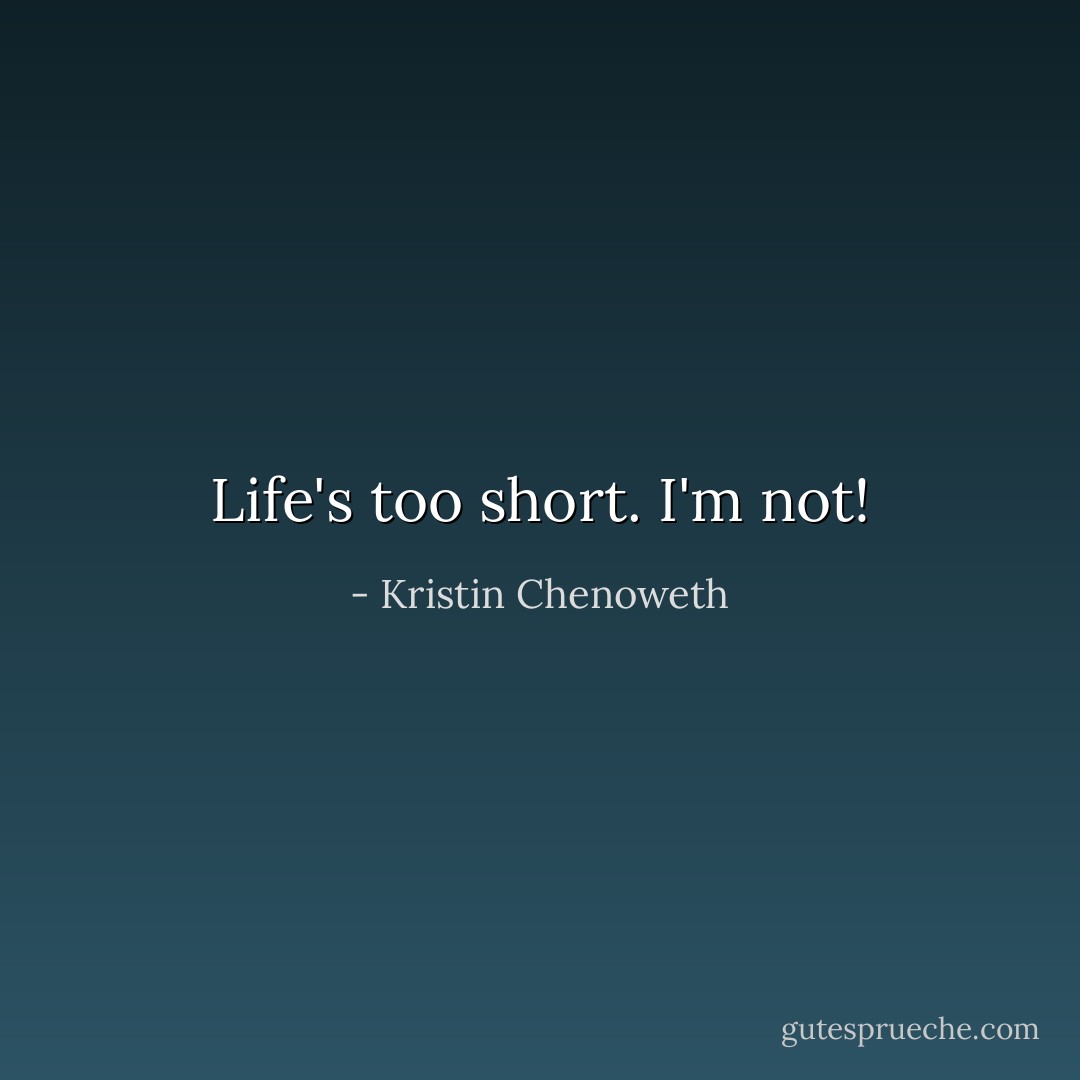 Life's too short. I'm not! - Kristin Chenoweth