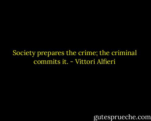 Society prepares the crime; the criminal commits it. - Vittori Alfieri