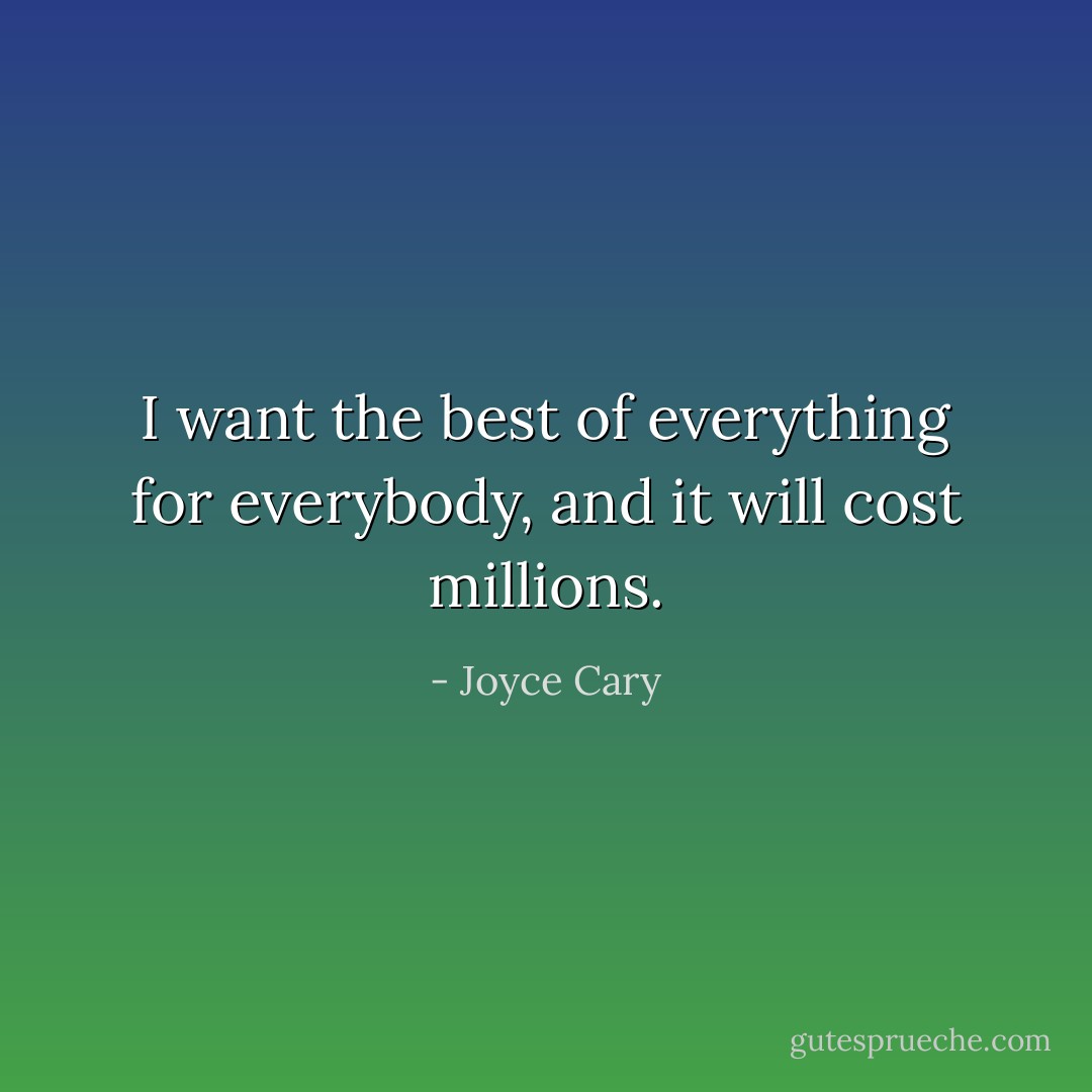 I want the best of everything for everybody, and it will cost millions. - Joyce Cary