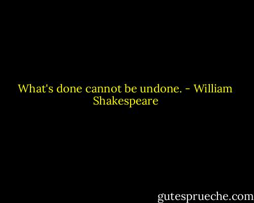 What's done cannot be undone. - William Shakespeare
