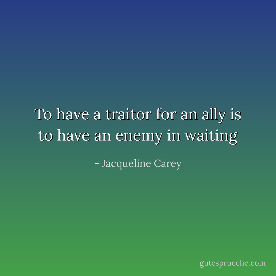 To have a traitor for an ally is to have an enemy in waiting - Jacqueline Carey
