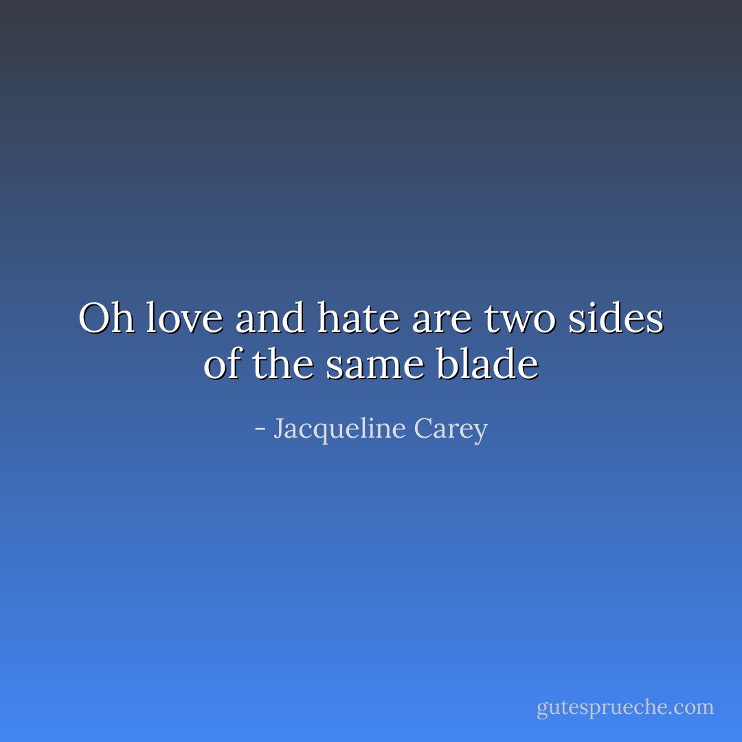 Oh love and hate are two sides of the same blade - Jacqueline Carey