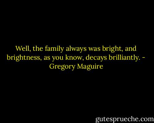 Well, the family always was bright, and brightness, as you know, decays brilliantly. - Gregory Maguire
