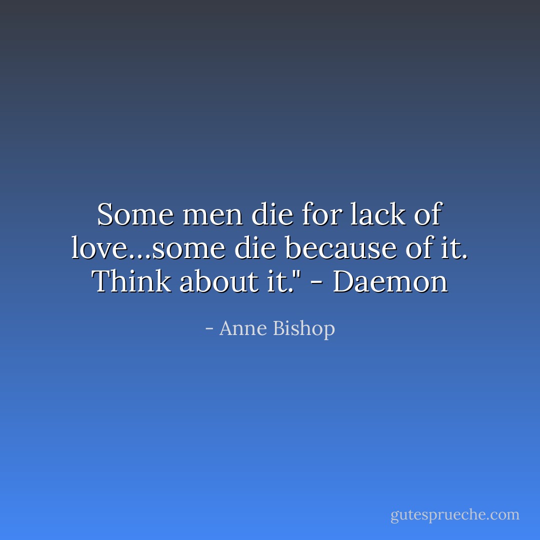 Some men die for lack of love…some die because of it. Think about it." - Daemon - Anne Bishop