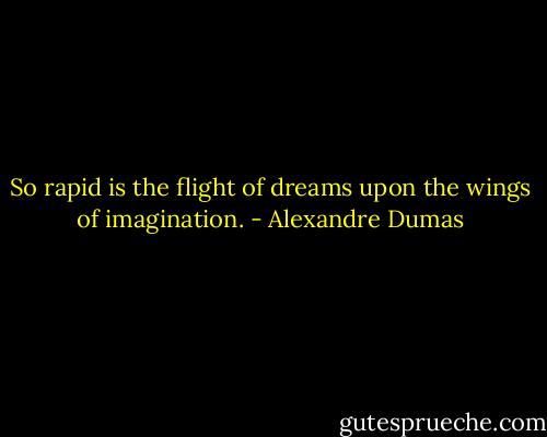 So rapid is the flight of dreams upon the wings of imagination. - Alexandre Dumas