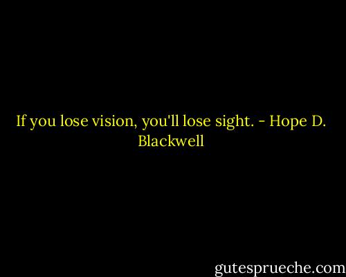 If you lose vision, you'll lose sight. - Hope D. Blackwell