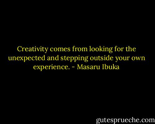 Creativity comes from looking for the unexpected and stepping outside your own experience. - Masaru Ibuka