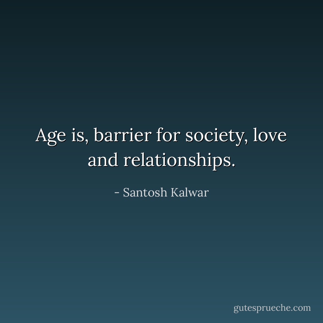 Age is, barrier for society, love and relationships. - Santosh Kalwar