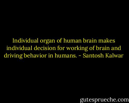 Individual organ of human brain makes individual decision for working of brain and driving behavior in humans. - Santosh Kalwar