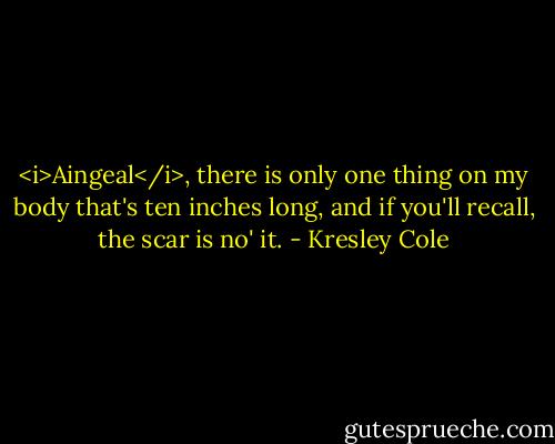 <i>Aingeal</i>, there is only one thing on my body that's ten inches long, and if you'll recall, the scar is no' it. - Kresley Cole