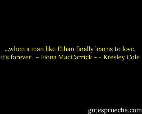 ...when a man like Ethan finally learns to love, it's forever.<br /><br />~ Fiona MacCarrick ~ - Kresley Cole