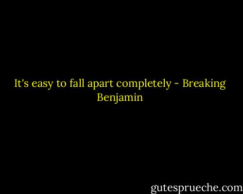It's easy to fall apart completely - Breaking Benjamin