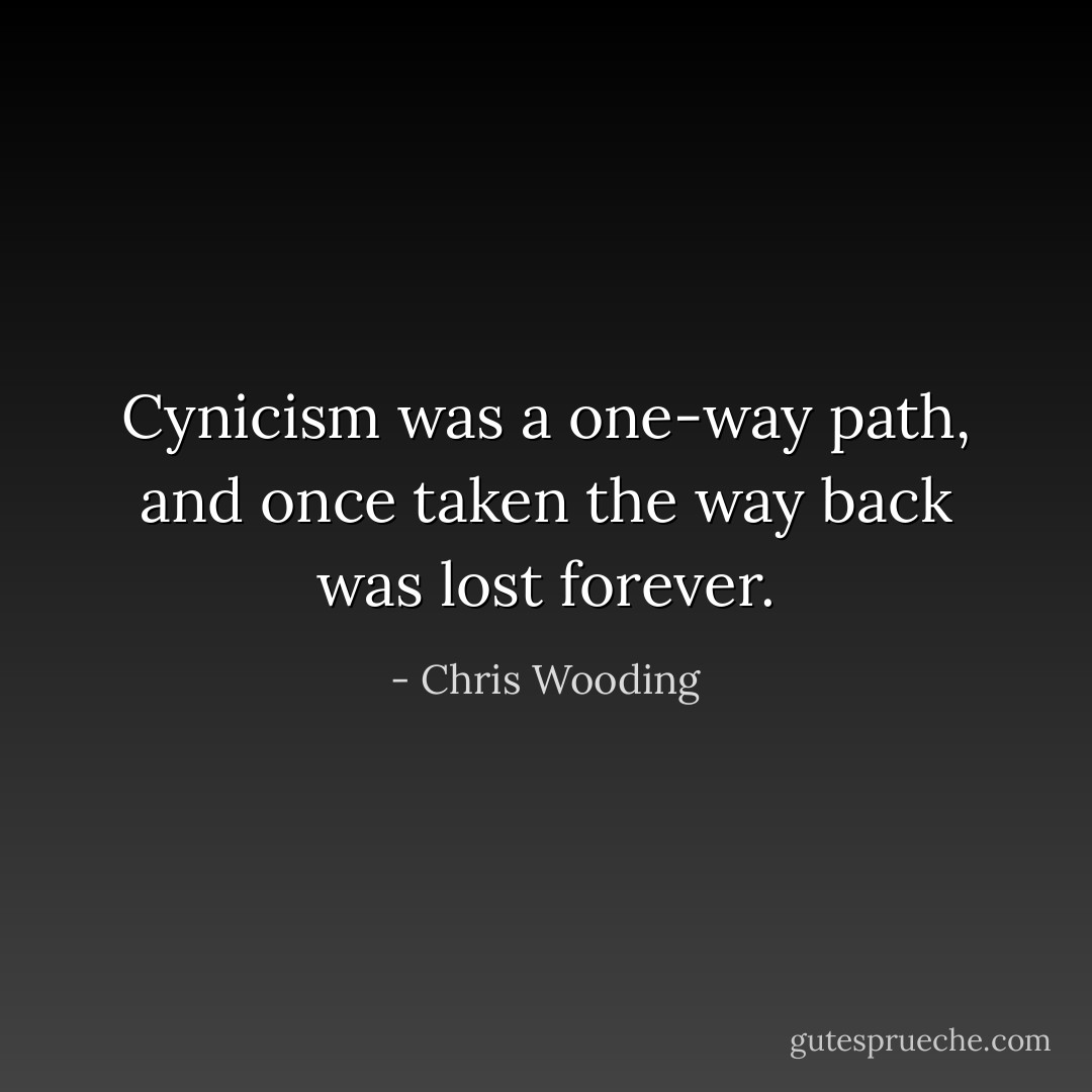 Cynicism was a one-way path, and once taken the way back was lost forever. - Chris Wooding